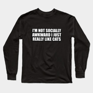 I'm not socially awkward I just really like cats Long Sleeve T-Shirt